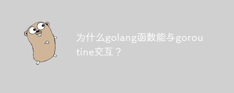 为什么golang函数能与goroutine交互？