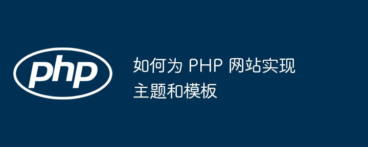 如何为 PHP 网站实现主题和模板