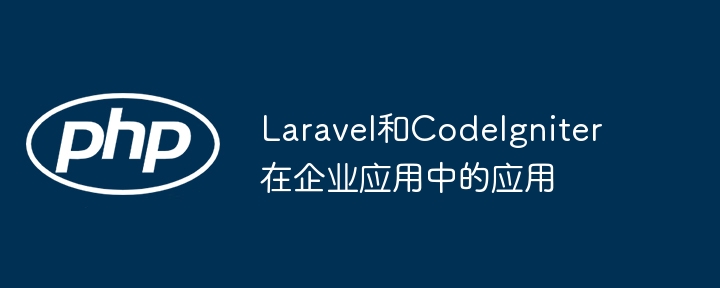 Laravel和CodeIgniter在企业应用中的应用