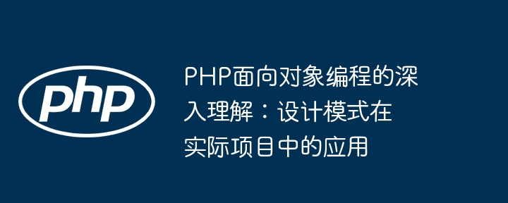PHP面向对象编程的深入理解：设计模式在实际项目中的应用