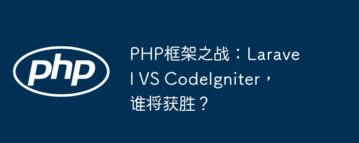 PHP框架之战：Laravel VS CodeIgniter，谁将获胜？