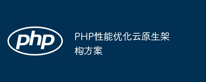 PHP性能优化云原生架构方案