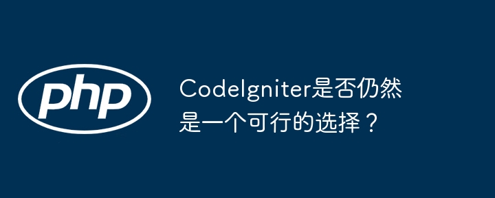 CodeIgniter是否仍然是一个可行的选择？