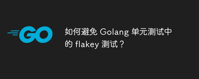 如何避免 Golang 单元测试中的 flakey 测试？