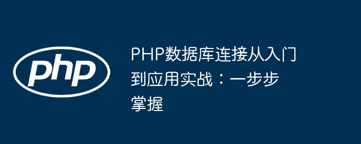 PHP数据库连接从入门到应用实战：一步步掌握