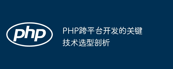 PHP跨平台开发的关键技术选型剖析