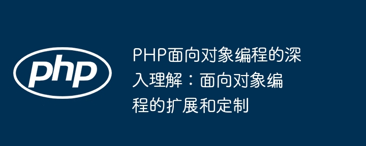 PHP面向对象编程的深入理解：面向对象编程的扩展和定制
