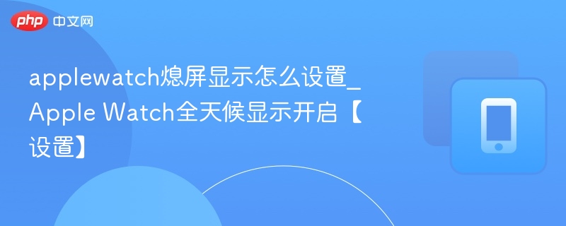 applewatch熄屏显示怎么设置_Apple Watch全天候显示开启【设置】