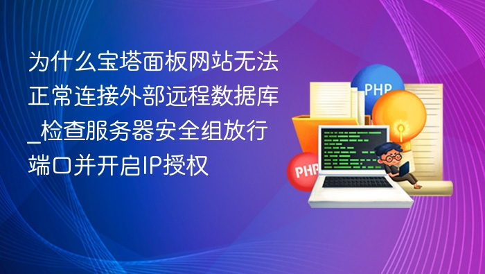 为什么宝塔面板网站无法正常连接外部远程数据库_检查服务器安全组放行端口并开启IP授权