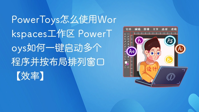 PowerToys Workspaces使用教程：一键启动程序并自动排窗