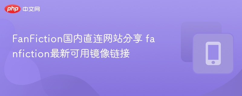 FanFiction直连网站推荐与镜像链接分享