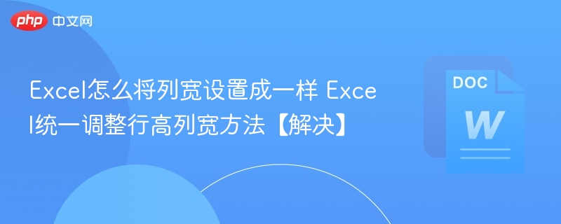 Excel怎么将列宽设置成一样 Excel统一调整行高列宽方法【解决】