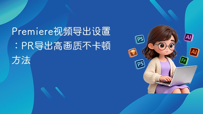 PR高画质导出不卡顿技巧