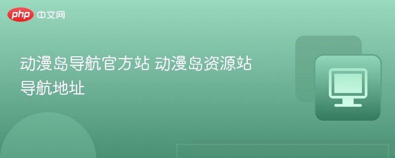 动漫岛导航官网地址及资源站入口