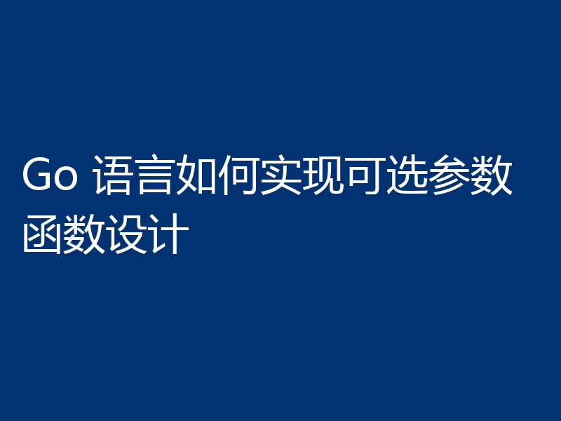 Go 语言如何实现可选参数函数设计