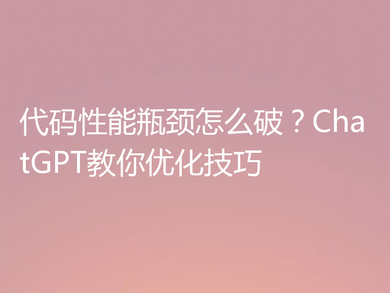 代码性能瓶颈怎么破？ChatGPT教你优化技巧