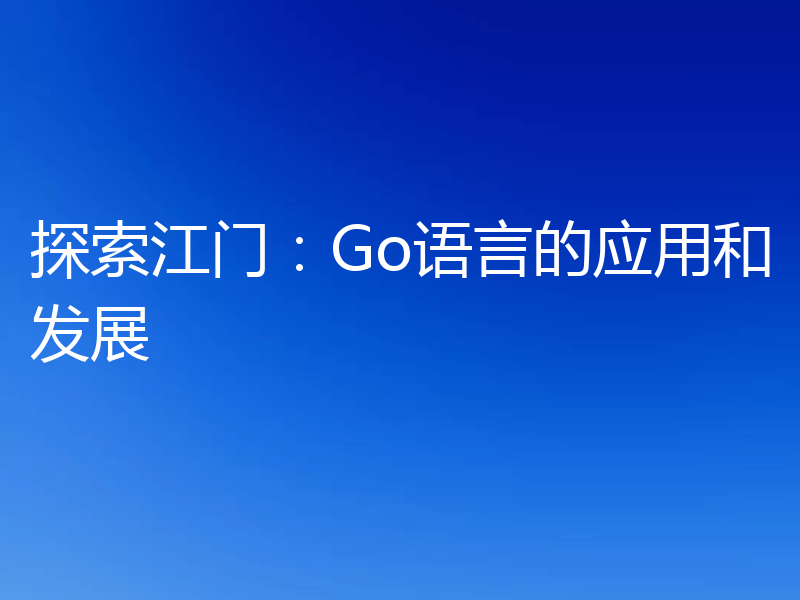 探索江门:Go语言的应用和发展