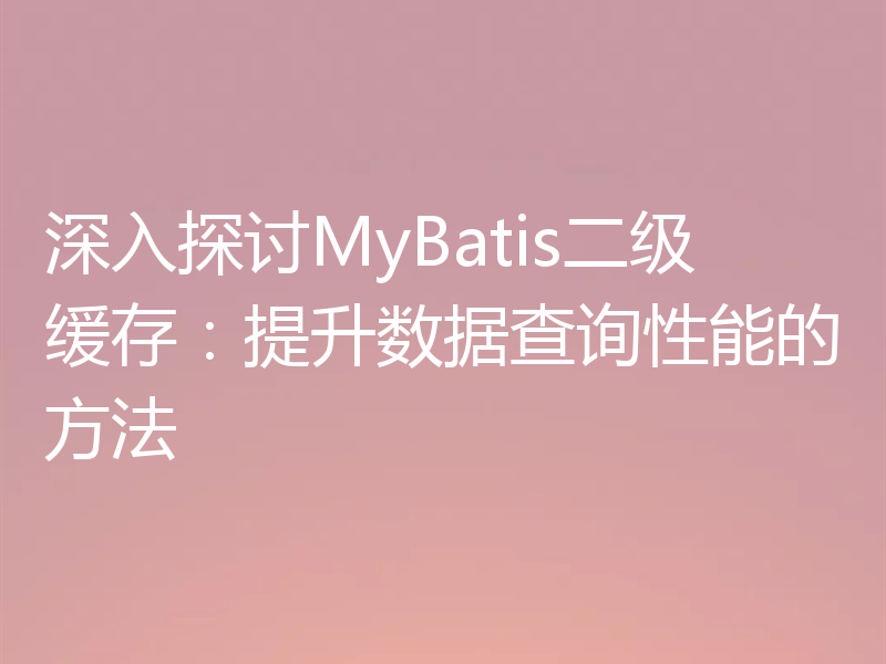 深入探讨MyBatis二级缓存:提升数据查询性能的方法