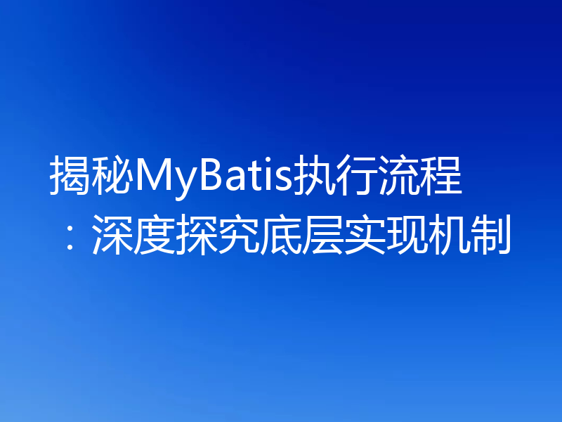 揭秘MyBatis执行流程:深度探究底层实现机制