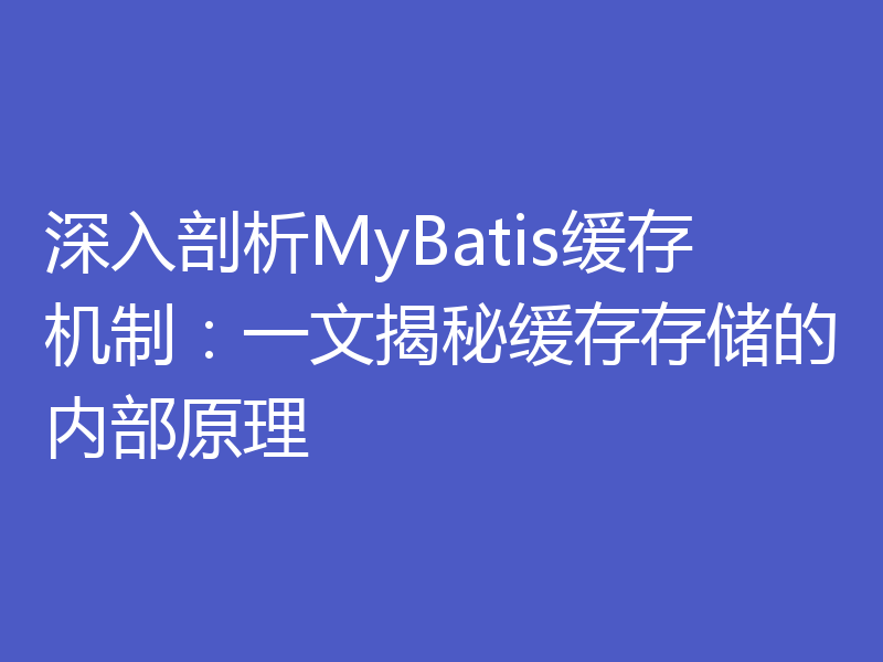深入剖析MyBatis缓存机制:一文揭秘缓存存储的内部原理