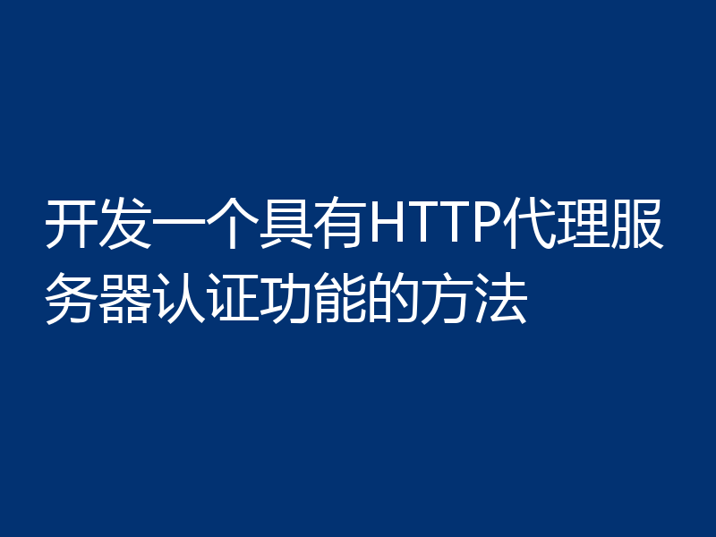 开发一个具有HTTP代理服务器认证功能的方法