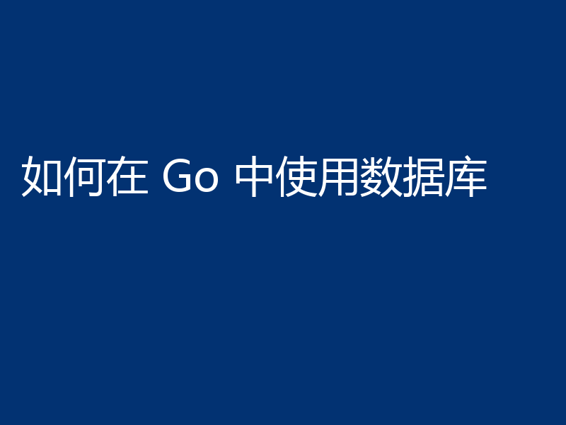 如何在 Go 中使用数据库