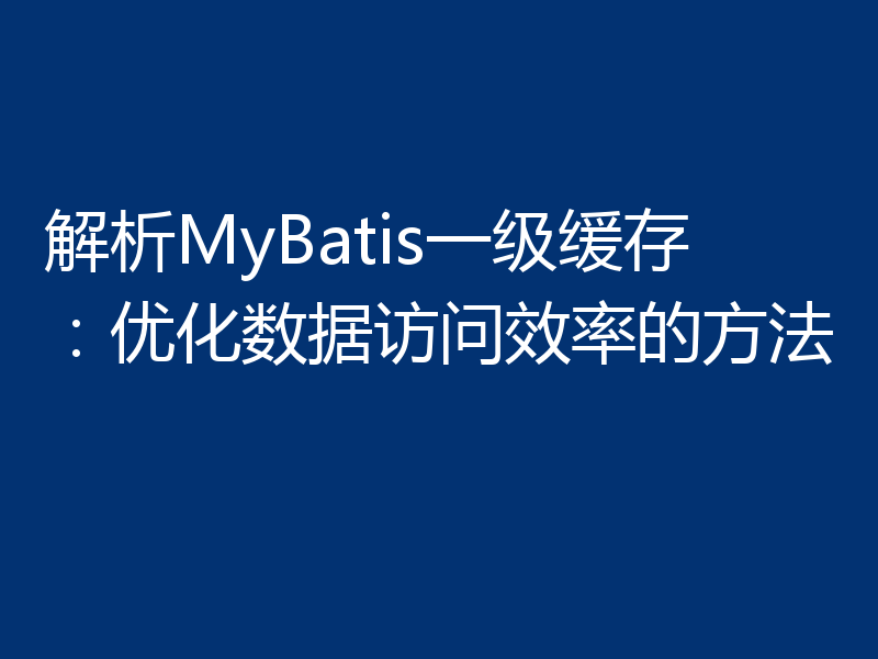 解析MyBatis一级缓存:优化数据访问效率的方法