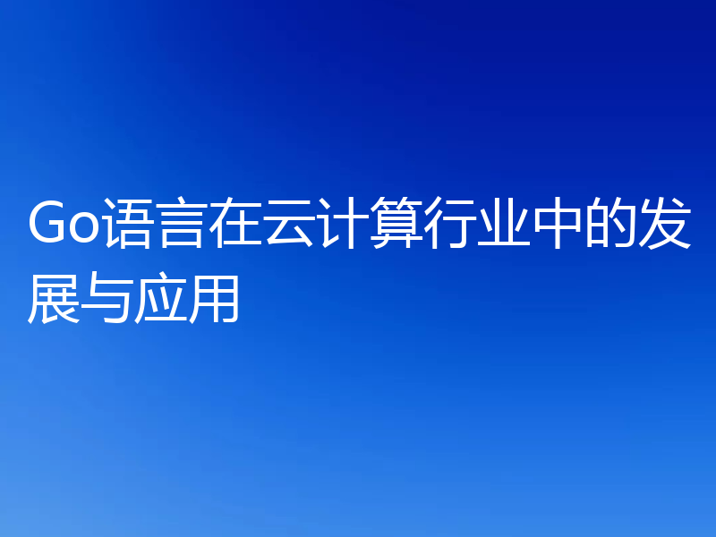Go语言在云计算行业中的发展与应用