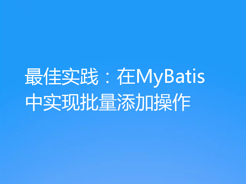 最佳实践:在MyBatis中实现批量添加操作