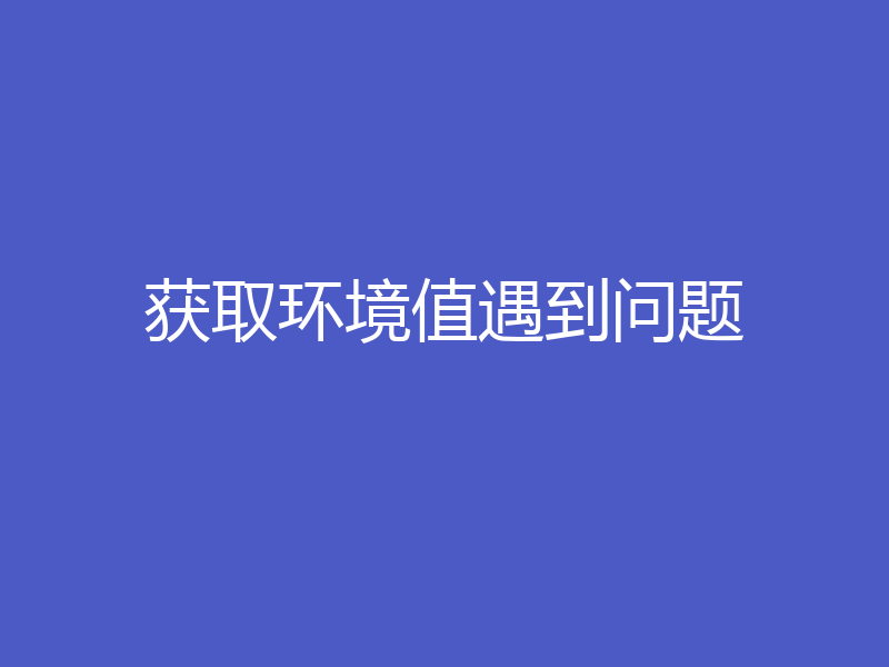 获取环境值遇到问题