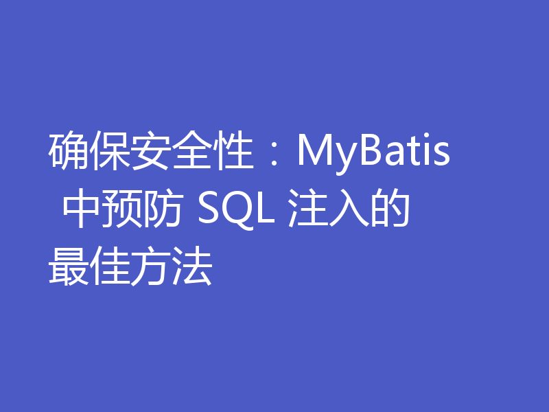 确保安全性:MyBatis 中预防 SQL 注入的最佳方法
