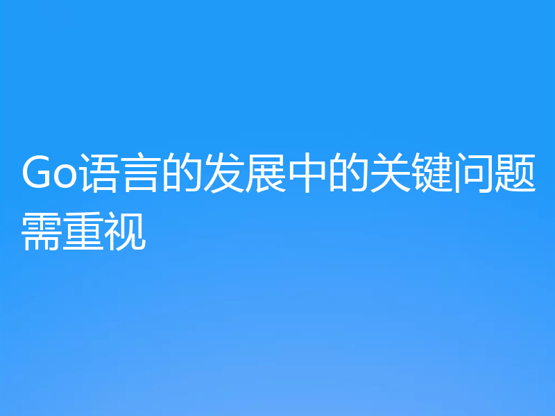 Go语言的发展中的关键问题需重视