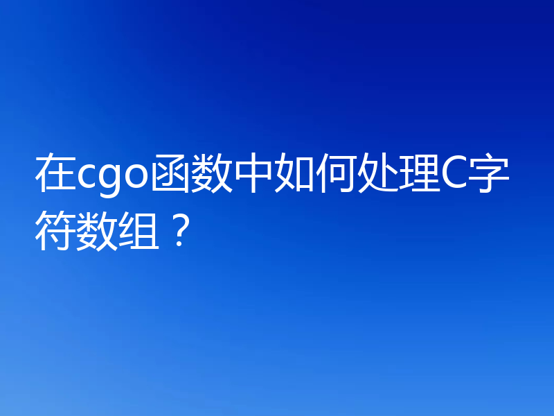 在cgo函数中如何处理C字符数组?