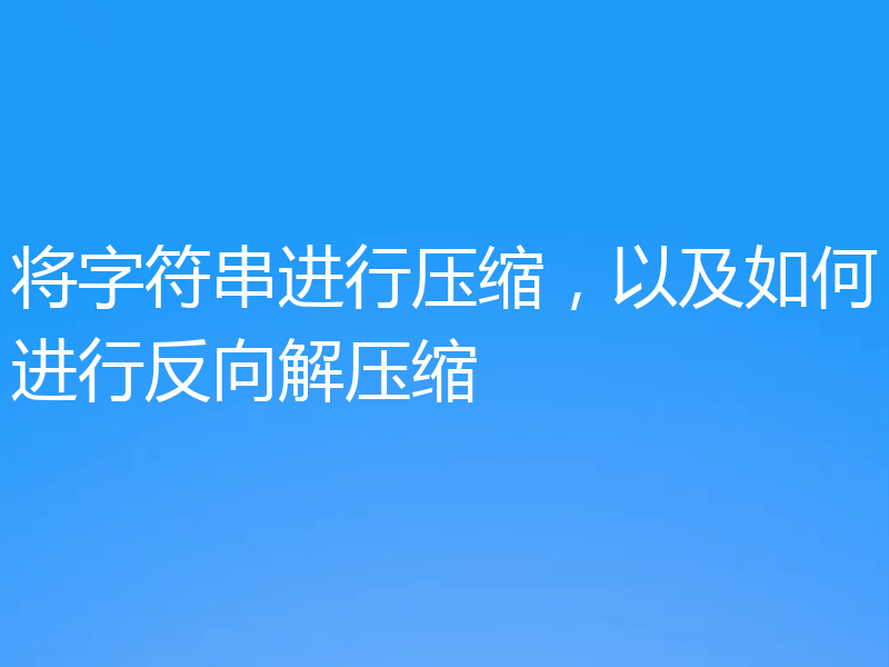 将字符串进行压缩,以及如何进行反向解压缩