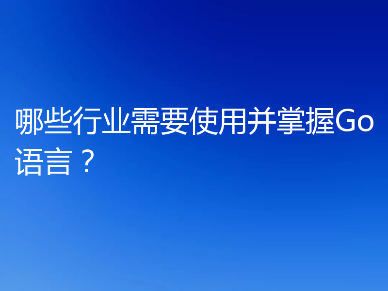 哪些行业需要使用并掌握Go语言?