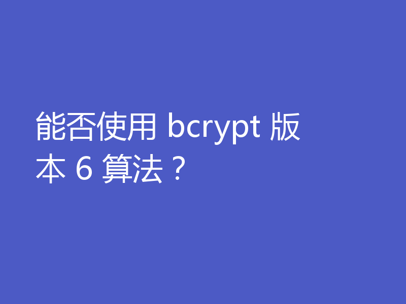 能否使用 bcrypt 版本 6 算法？
