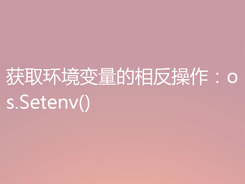 获取环境变量的相反操作:os.Setenv()