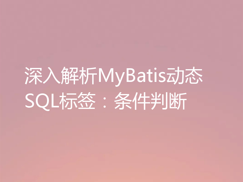 深入解析MyBatis动态SQL标签:条件判断