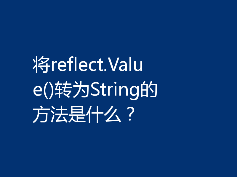 将reflect.Value()转为String的方法是什么?