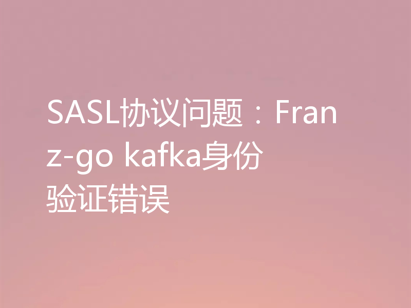 SASL协议问题:Franz-go kafka身份验证错误