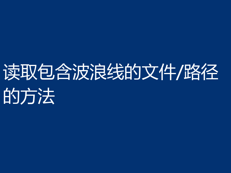 读取包含波浪线的文件/路径的方法