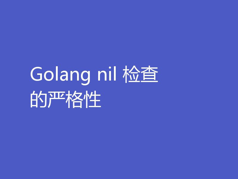 Golang nil 检查的严格性