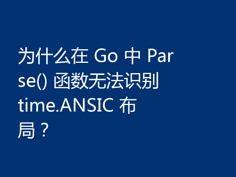 为什么在 Go 中 Parse() 函数无法识别 time.ANSIC 布局?