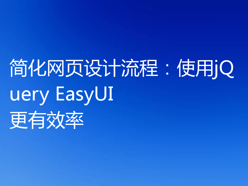 简化网页设计流程:使用jQuery EasyUI 更有效率
