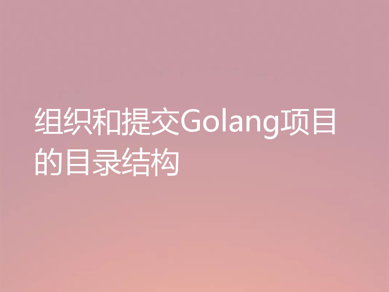 组织和提交Golang项目的目录结构