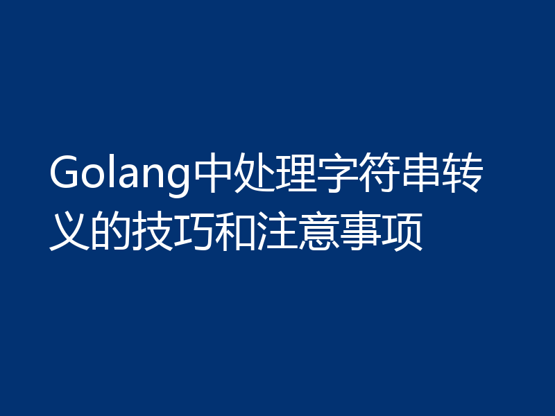 Golang中处理字符串转义的技巧和注意事项