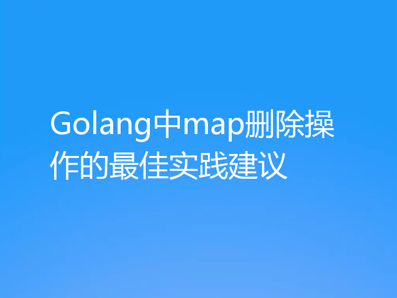 Golang中map删除操作的最佳实践建议