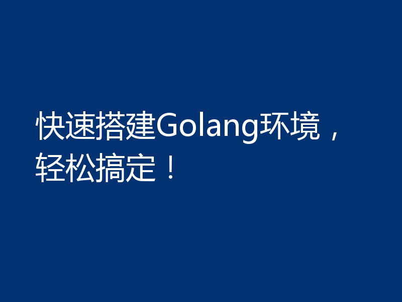 快速搭建Golang环境,轻松搞定!