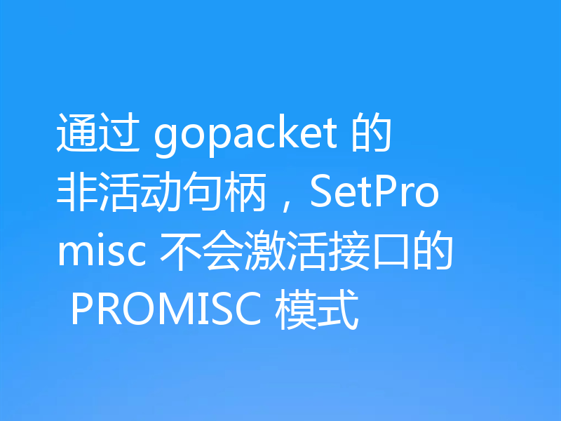 通过 gopacket 的非活动句柄,SetPromisc 不会激活接口的 PROMISC 模式