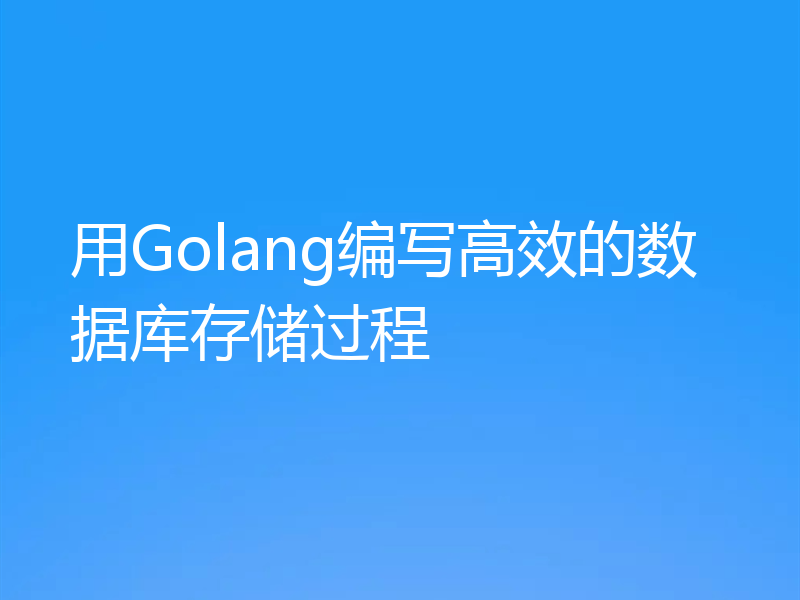 用Golang编写高效的数据库存储过程